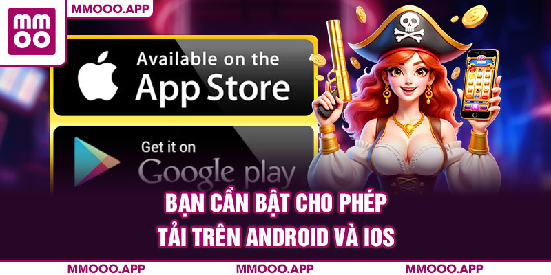 Bạn cần bật cho phép tải trên Android và iOS
