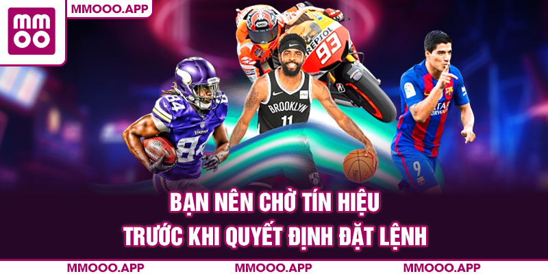 Nên chờ tín hiệu trước khi quyết định đặt lệnh tại MMOO