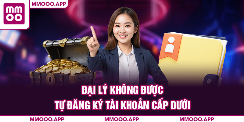 Đại lý không được tự đăng ký tài khoản cấp dưới