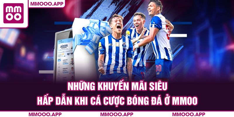 Những khuyến mãi siêu hấp dẫn khi cá cược bóng đá ở MMOO