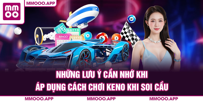 Những lưu ý cần nhớ khi áp dụng cách chơi Keno khi soi cầu