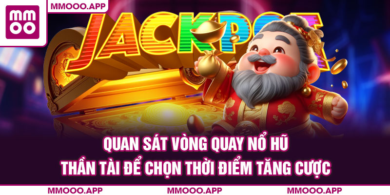 Quan sát vòng quay nổ hũ thần tài để chọn thời điểm tăng cược