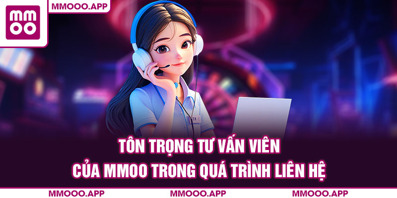 Tôn trọng tư vấn viên của MMOO trong quá trình liên hệ